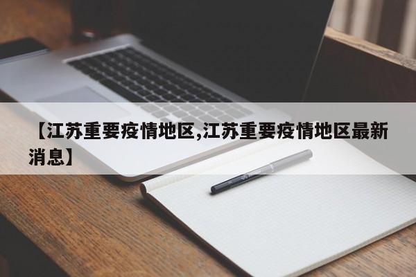 【江苏重要疫情地区,江苏重要疫情地区最新消息】