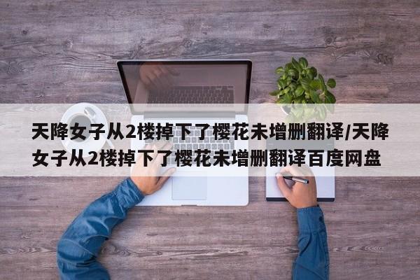天降女子从2楼掉下了樱花未增删翻译/天降女子从2楼掉下了樱花未增删翻译百度网盘