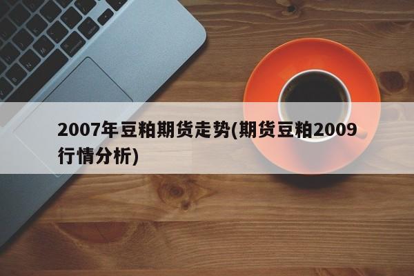 2007年豆粕期货走势(期货豆粕2009行情分析)