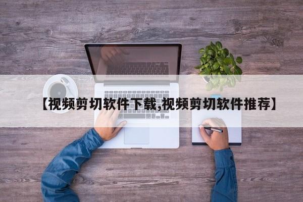 【视频剪切软件下载,视频剪切软件推荐】