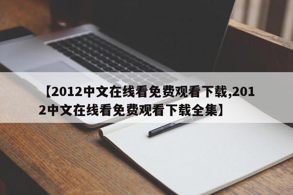【2012中文在线看免费观看下载,2012中文在线看免费观看下载全集】