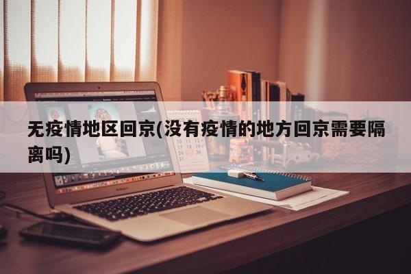 无疫情地区回京(没有疫情的地方回京需要隔离吗)