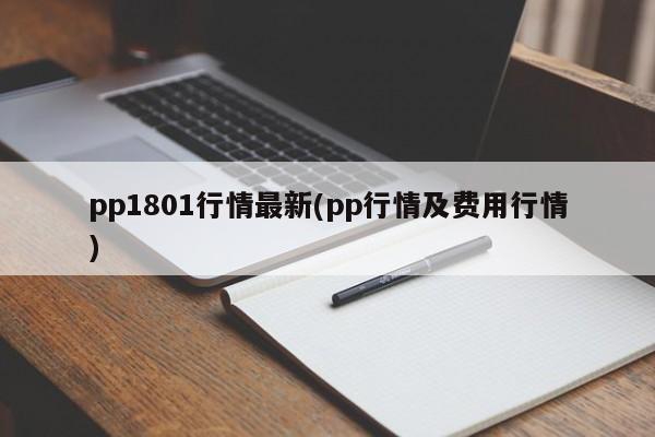 pp1801行情最新(pp行情及费用行情)