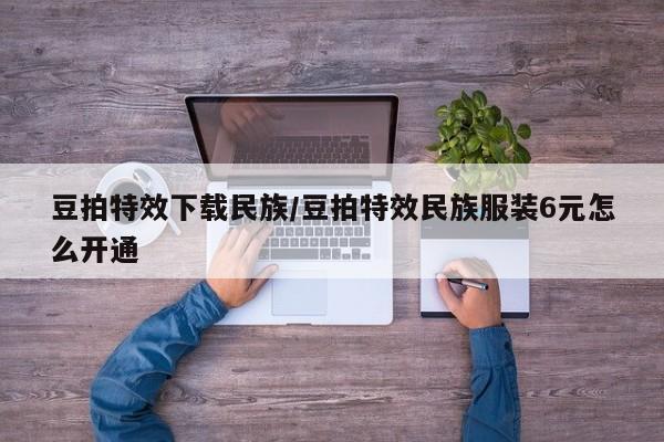 豆拍特效下载民族/豆拍特效民族服装6元怎么开通