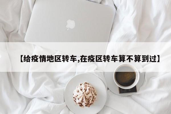 【给疫情地区转车,在疫区转车算不算到过】