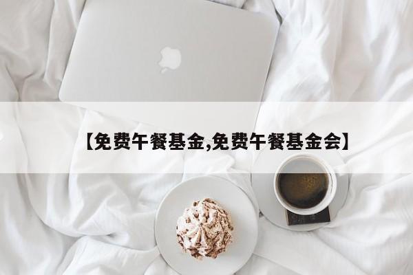 【免费午餐基金,免费午餐基金会】