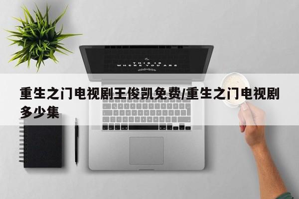 重生之门电视剧王俊凯免费/重生之门电视剧多少集