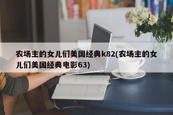 农场主的女儿们美国经典k82(农场主的女儿们美国经典电影63)