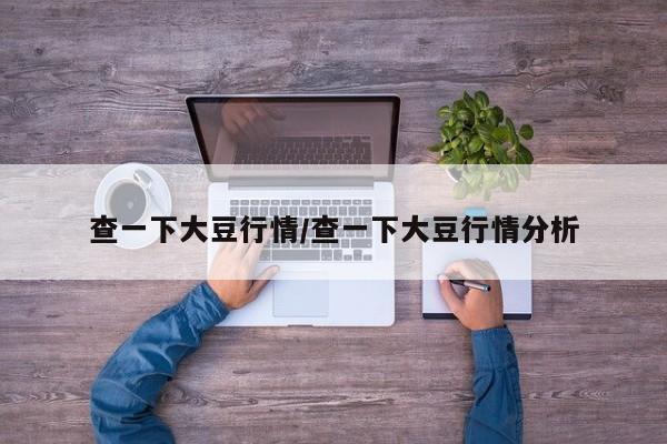 查一下大豆行情/查一下大豆行情分析