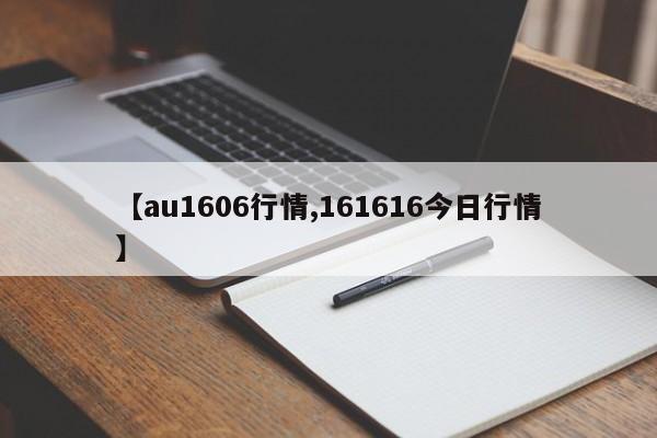 【au1606行情,161616今日行情】