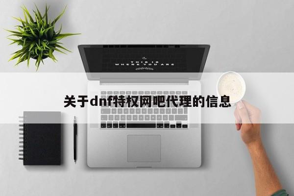 关于dnf特权网吧代理的信息