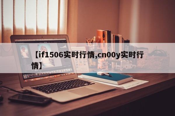 【if1506实时行情,cn00y实时行情】