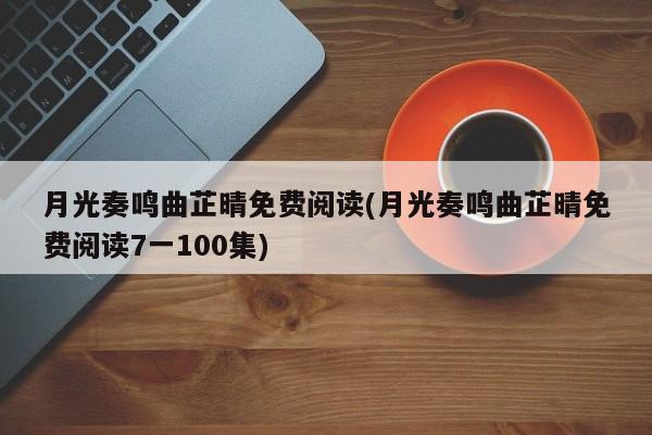 月光奏鸣曲芷晴免费阅读(月光奏鸣曲芷晴免费阅读7一100集)