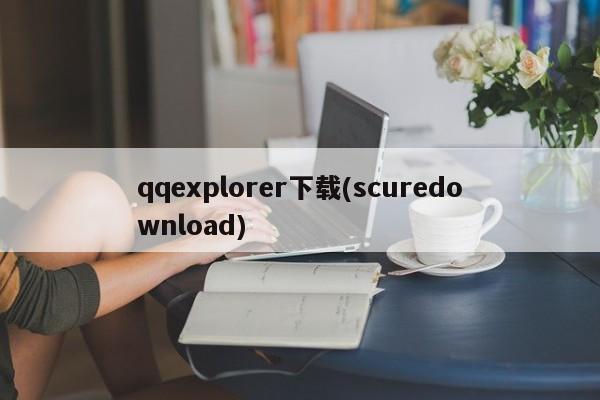 qqexplorer下载(scuredownload)