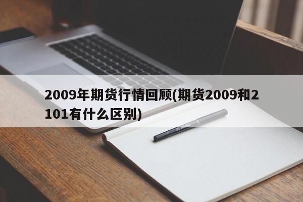 2009年期货行情回顾(期货2009和2101有什么区别)