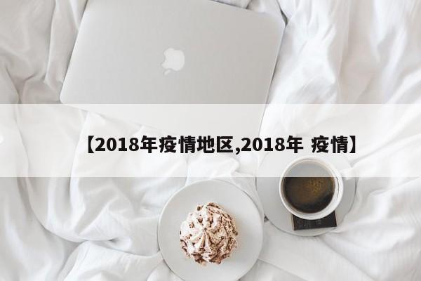 【2018年疫情地区,2018年 疫情】