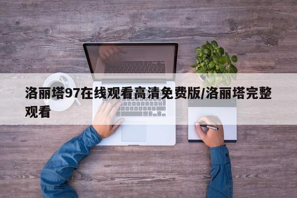 洛丽塔97在线观看高清免费版/洛丽塔完整观看