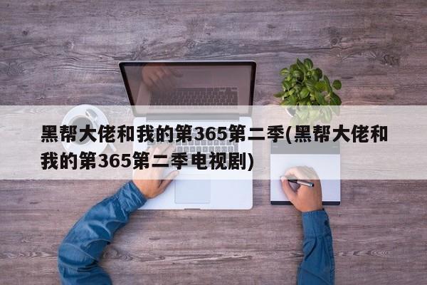 黑帮大佬和我的第365第二季(黑帮大佬和我的第365第二季电视剧)