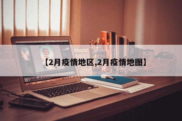 【2月疫情地区,2月疫情地图】