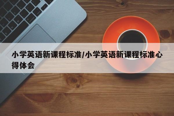 小学英语新课程标准/小学英语新课程标准心得体会