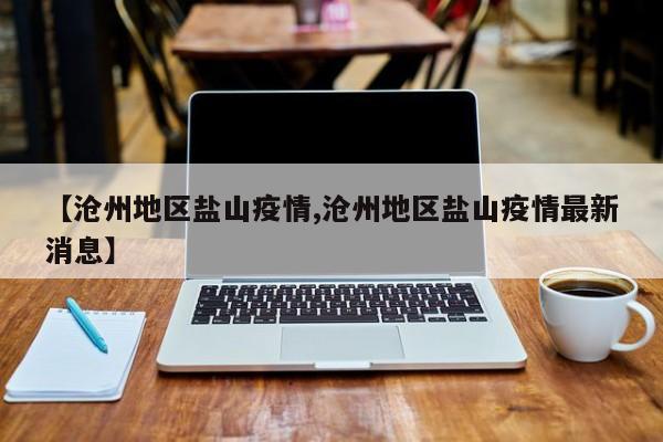【沧州地区盐山疫情,沧州地区盐山疫情最新消息】