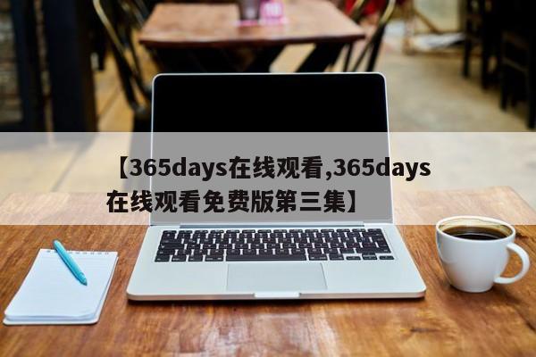 【365days在线观看,365days在线观看免费版第三集】