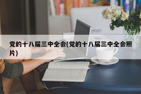 党的十八届三中全会(党的十八届三中全会照片)