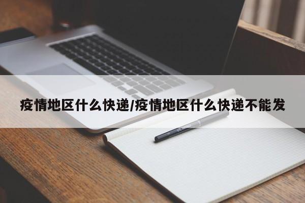 疫情地区什么快递/疫情地区什么快递不能发