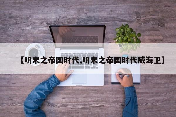 【明末之帝国时代,明末之帝国时代威海卫】