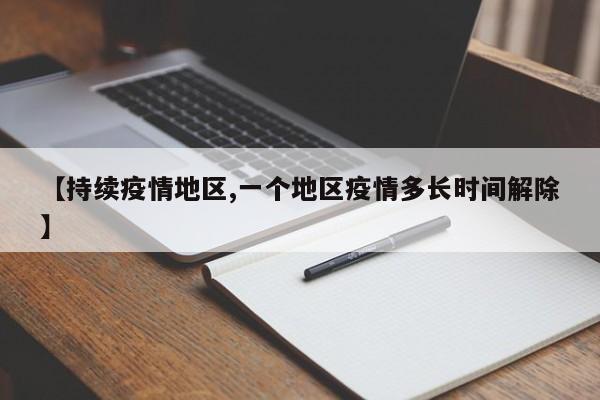 【持续疫情地区,一个地区疫情多长时间解除】