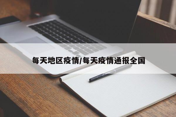 每天地区疫情/每天疫情通报全国