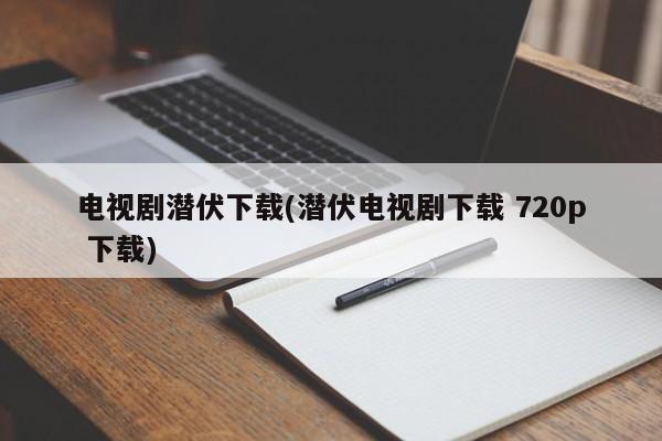 电视剧潜伏下载(潜伏电视剧下载 720p 下载)