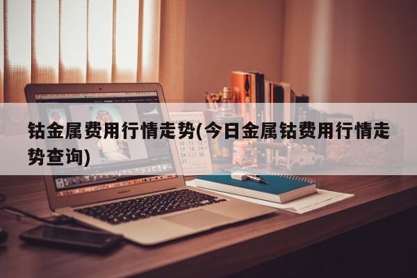 钴金属费用行情走势(今日金属钴费用行情走势查询)
