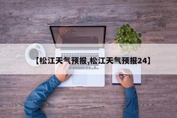 【松江天气预报,松江天气预报24】