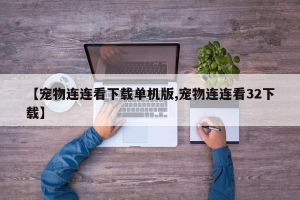 【宠物连连看下载单机版,宠物连连看32下载】