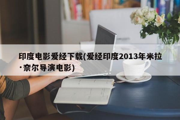 印度电影爱经下载(爱经印度2013年米拉·奈尔导演电影)