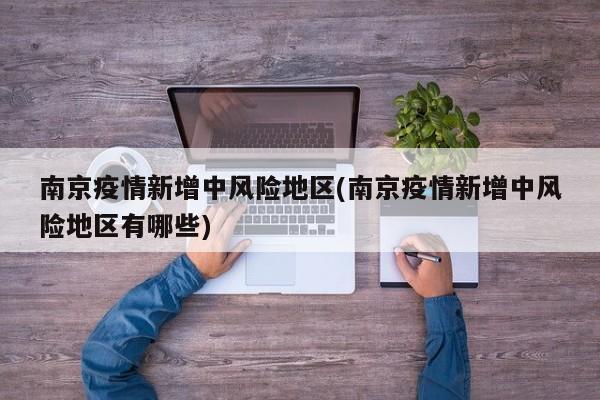 南京疫情新增中风险地区(南京疫情新增中风险地区有哪些)