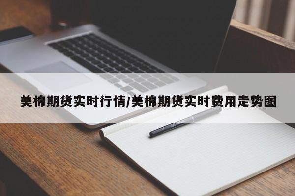 美棉期货实时行情/美棉期货实时费用走势图