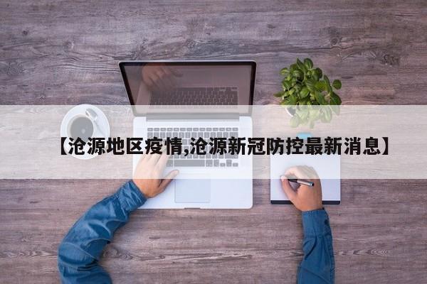 【沧源地区疫情,沧源新冠防控最新消息】