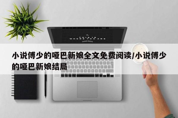 小说傅少的哑巴新娘全文免费阅读/小说傅少的哑巴新娘结局