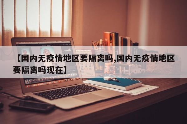 【国内无疫情地区要隔离吗,国内无疫情地区要隔离吗现在】