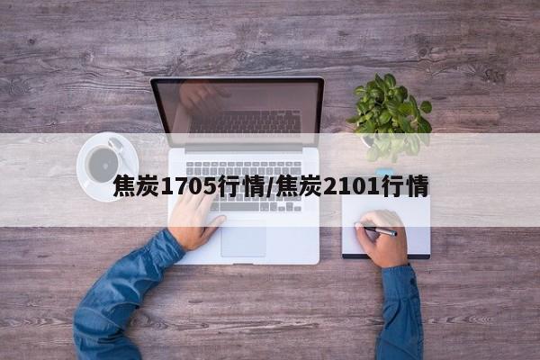 焦炭1705行情/焦炭2101行情