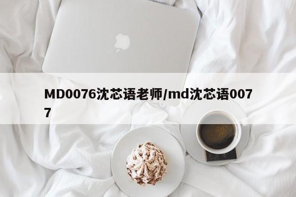 MD0076沈芯语老师/md沈芯语0077