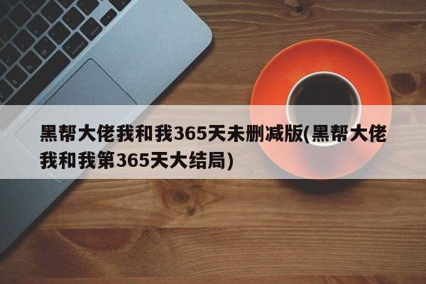 黑帮大佬我和我365天未删减版(黑帮大佬我和我第365天大结局)