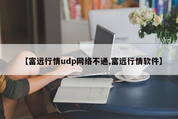 【富远行情udp网络不通,富远行情软件】