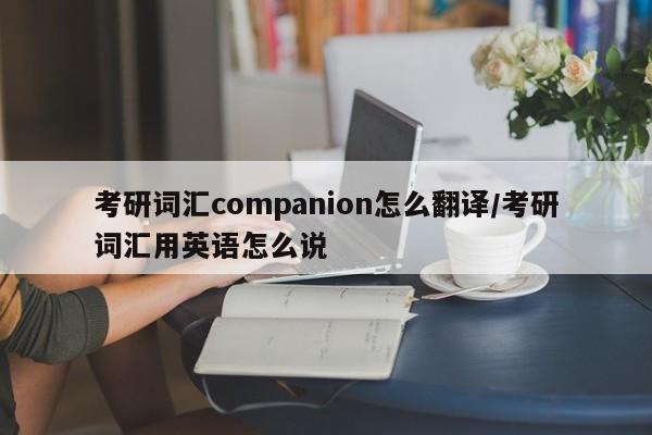 考研词汇companion怎么翻译/考研词汇用英语怎么说