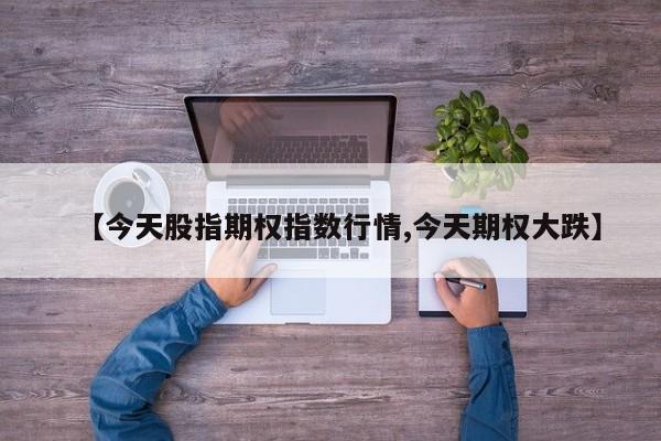【今天股指期权指数行情,今天期权大跌】