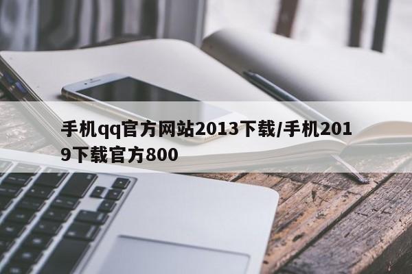 手机qq官方网站2013下载/手机2019下载官方800
