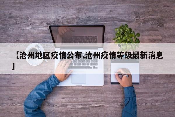 【沧州地区疫情公布,沧州疫情等级最新消息】