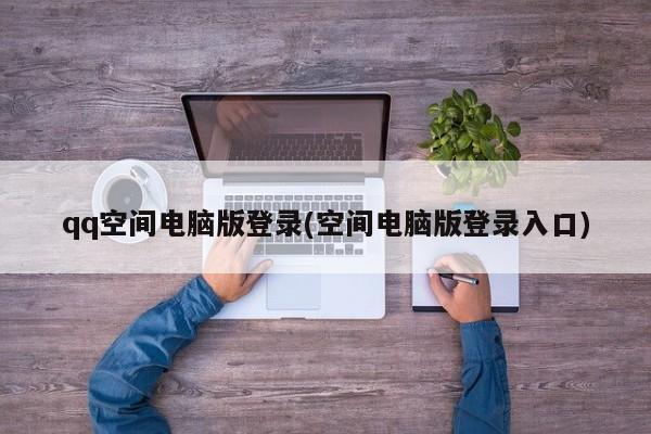 qq空间电脑版登录(空间电脑版登录入口)